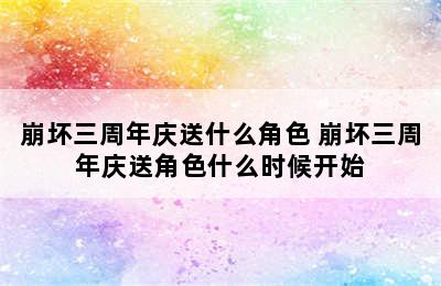 崩坏三周年庆送什么角色 崩坏三周年庆送角色什么时候开始